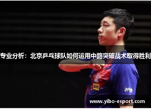专业分析：北京乒乓球队如何运用中路突破战术取得胜利