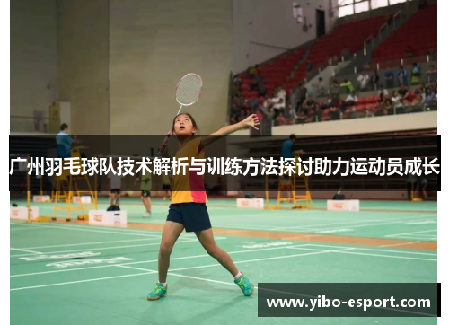 广州羽毛球队技术解析与训练方法探讨助力运动员成长