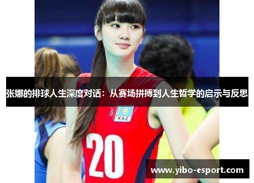 张娜的排球人生深度对话：从赛场拼搏到人生哲学的启示与反思