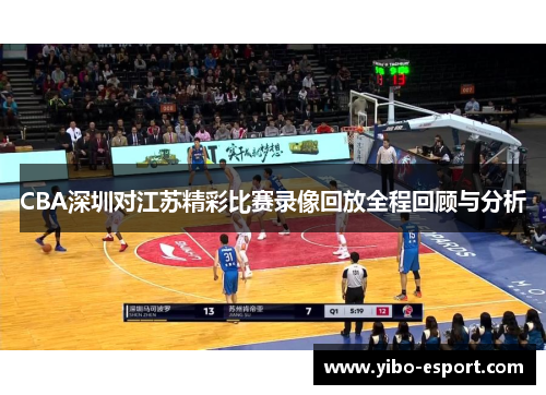 CBA深圳对江苏精彩比赛录像回放全程回顾与分析