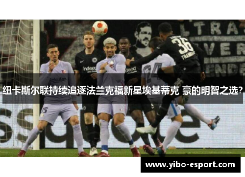 纽卡斯尔联持续追逐法兰克福新星埃基蒂克 豪的明智之选？