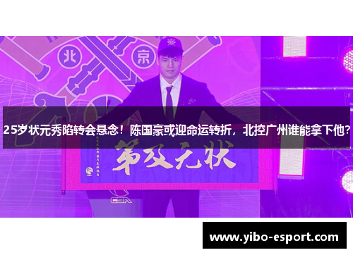 25岁状元秀陷转会悬念！陈国豪或迎命运转折，北控广州谁能拿下他？