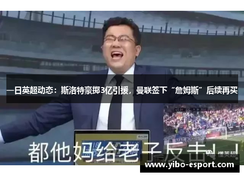 一日英超动态：斯洛特豪掷3亿引援，曼联签下“詹姆斯”后续再买