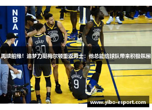 再续前缘！追梦力挺梅尔顿重返勇士：他总能给球队带来积极氛围