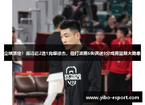 尘埃落定！高诗岩2选1完爆徐杰，但打波黑6失误送9分成男篮最大隐患