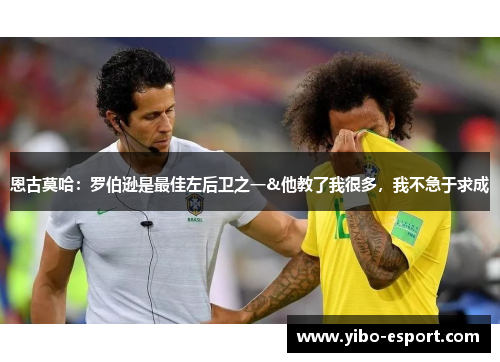 恩古莫哈：罗伯逊是最佳左后卫之一&他教了我很多，我不急于求成