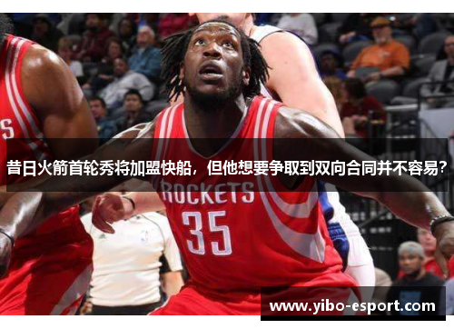 昔日火箭首轮秀将加盟快船，但他想要争取到双向合同并不容易？