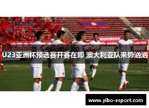 U23亚洲杯预选赛开赛在即 澳大利亚队来势汹汹